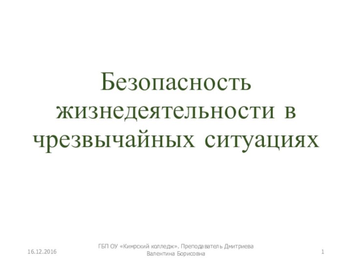 Безопасность жизнедеятельности в чрезвычайных ситуацияхГБП ОУ «Кимрский колледж». Преподаватель Дмитриева Валентина Борисовна