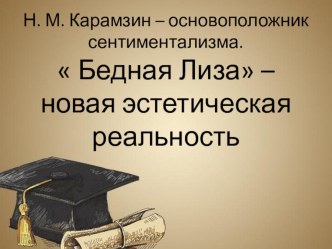 Н. М. Карамзин – основоположник сентиментализма.  Бедная Лиза – новая эстетическая реальность