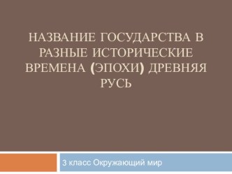 Презентация по окружающему миру на тему Название государства в разные исторические времена (эпохи) Древняя Русь