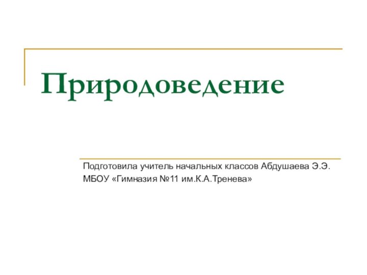 ПриродоведениеПодготовила учитель начальных классов Абдушаева Э.Э.МБОУ «Гимназия №11 им.К.А.Тренева»