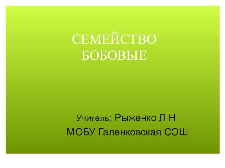 СЕМЕЙСТВО  БОБОВЫЕУчитель: Рыженко Л.Н.МОБУ Галенковская СОШ