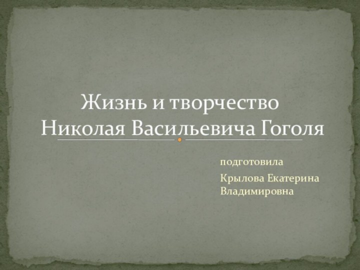 подготовила Крылова Екатерина ВладимировнаЖизнь и творчество  Николая Васильевича Гоголя