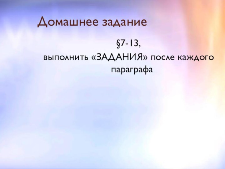 Домашнее задание§7-13, выполнить «ЗАДАНИЯ» после каждого параграфа