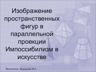 Презентация по математике по теме Параллельное проектирование. Импоссибилизм