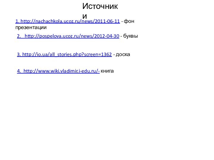 4. http://www.wiki.vladimir.i-edu.ru/- книга2.  http://pospelova.ucoz.ru/news/2012-04-30 - буквы3. http://io.ua/all_stories.php?screen=1362 - доска1. http://nachachkola.ucoz.ru/news/2011-06-11 - фон презентацииИсточники