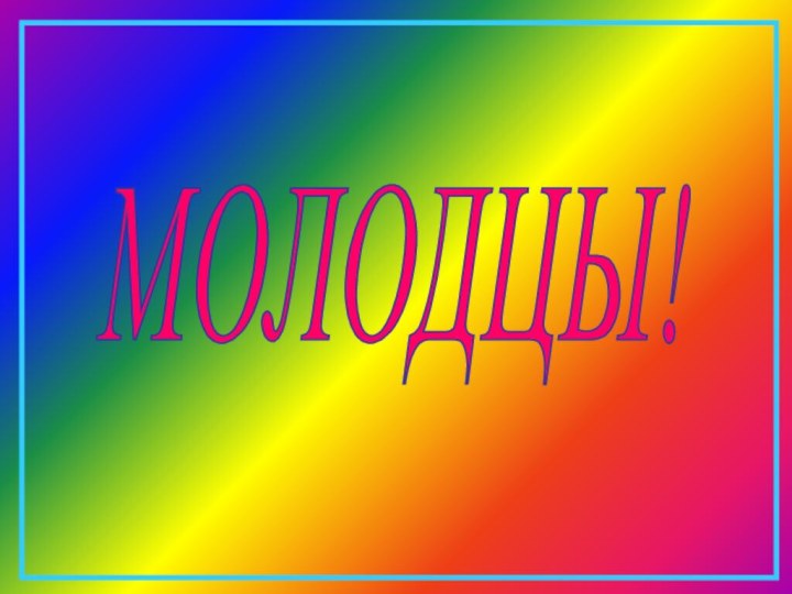 МОЛОДЦЫ!