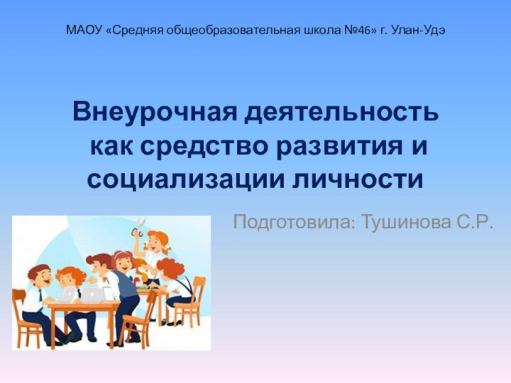 Внеурочная деятельность  как средство развития и социализации личностиПодготовила: Тушинова С.Р.МАОУ «Средняя