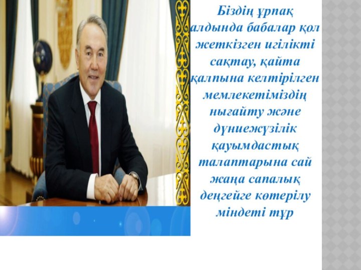 Біздің ұрпақ алдында бабалар қол жеткізген игілікті сақтау, қайта қалпына келтірілген мемлекетіміздің