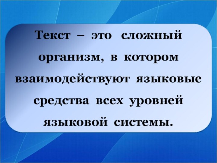 Текст – это  сложный организм, в котором взаимодействуют языковые средства всех уровней языковой системы.