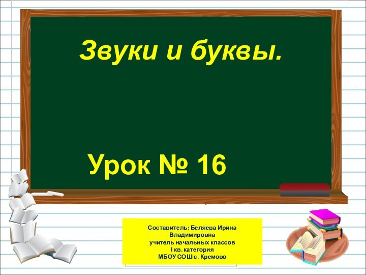 Урок № 16Звуки и буквы.Составитель: Беляева Ирина Владимировна учитель начальных классовІ кв.