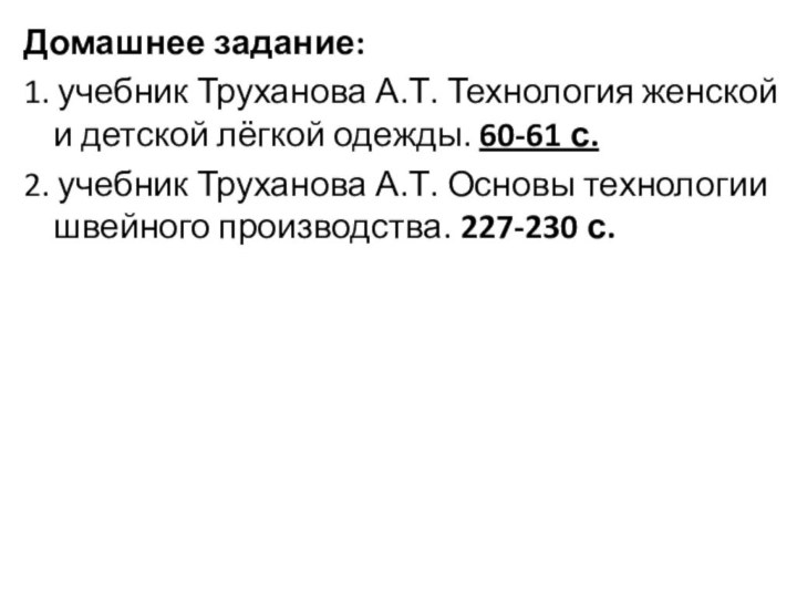 Домашнее задание:1. учебник Труханова А.Т. Технология женской и детской лёгкой одежды. 60-61