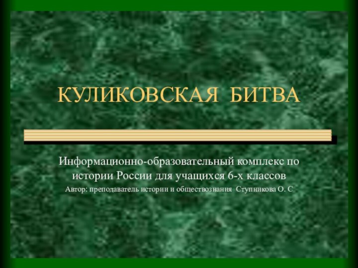 КУЛИКОВСКАЯ БИТВАИнформационно-образовательный комплекс по истории России для учащихся 6-х классов Автор: преподаватель