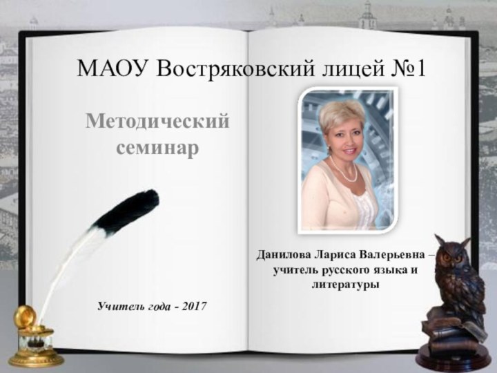 МАОУ Востряковский лицей №1Методический семинарДанилова Лариса Валерьевна –учитель русского языка и литературыУчитель года - 2017