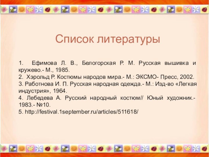 Список литературы1. Ефимова Л. В., Белогорская Р. М. Русская вышивка и кружево.-