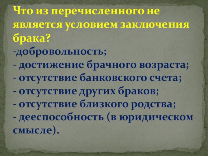 Что из перечисленного не является условием заключения брака? -добровольность; - достижение брачного