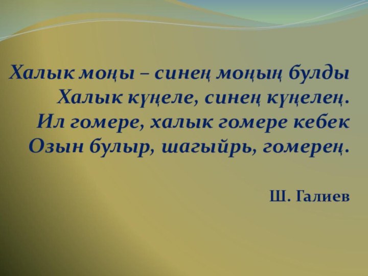 Халык моңы – синең моңың булдыХалык күңеле, синең күңелең.Ил гомере, халык гомере