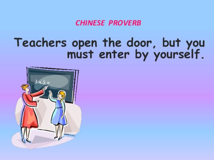 Teachers open the door, but you must enter by yourself.CHINESE PROVERB