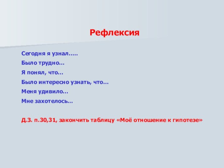 РефлексияСегодня я узнал…..Было трудно…Я понял, что…Было интересно узнать, что…Меня удивило…Мне захотелось…Д.З. п.30,31,