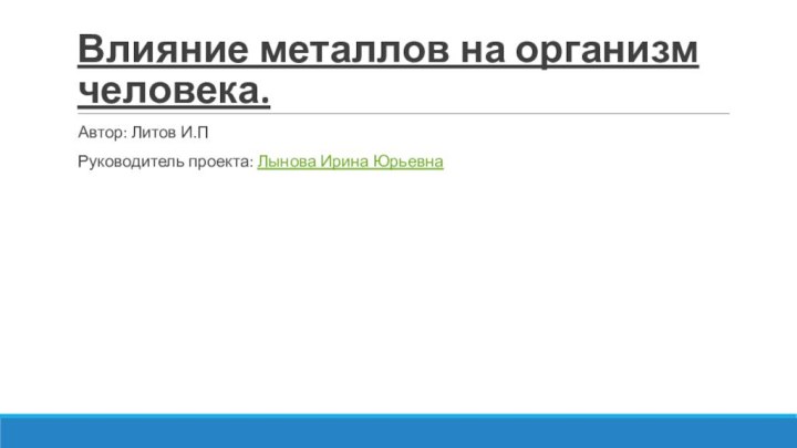 Влияние металлов на организм человека.Автор: Литов И.ПРуководитель проекта: Лынова Ирина Юрьевна