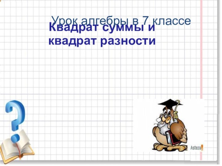 Квадрат суммы и  квадрат разности   Урок алгебры в 7 классе