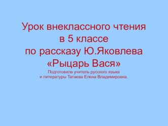 Презентация урока внеклассного чтения Благородное сердце Васи по рассказу Ю.Яковлева Рыцарь Вася.