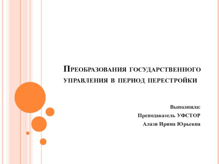 Преобразования государственного управления в период перестройкиВыполнила:Преподаватель УФСТОР Алази Ирина Юрьевна