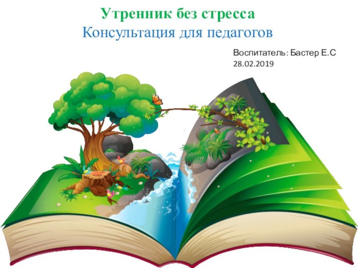 Утренник без стрессаКонсультация для педагоговВоспитатель: Бастер Е.С28.02.2019