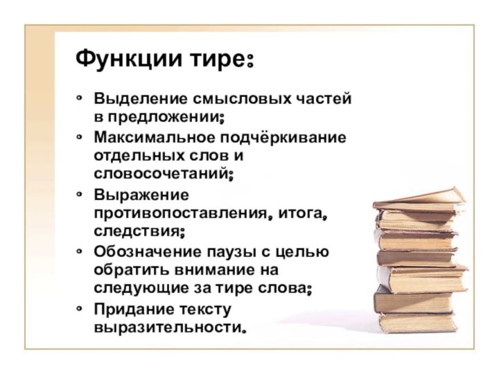 Функции тире:Выделение смысловых частей в предложении;Максимальное подчёркивание отдельных слов и словосочетаний;Выражение противопоставления,