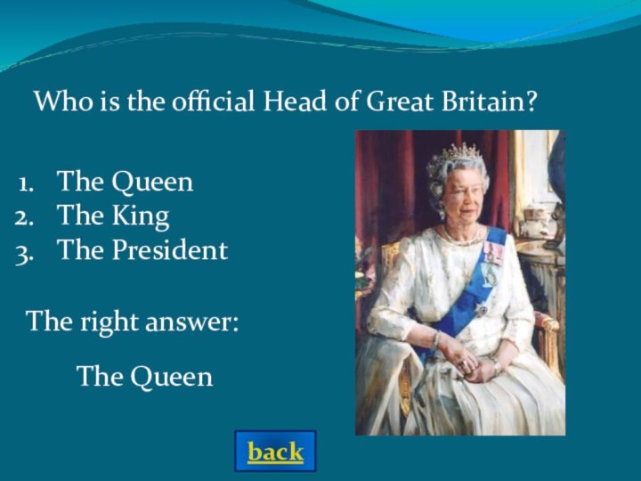 The right answer:The Queen Who is the official Head of Great Britain?The QueenThe KingThe Presidentback