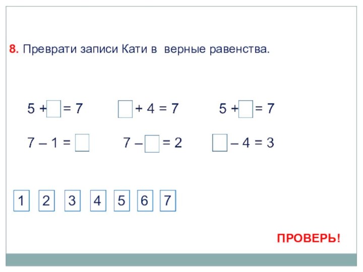 8. Преврати записи Кати в верные равенства. 1345677123456772ПРОВЕРЬ!