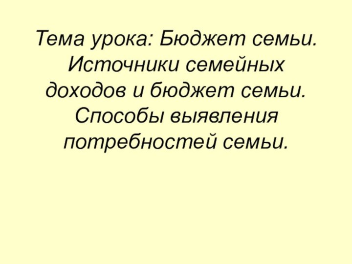 Тема урока: Бюджет семьи. Источники семейных доходов и бюджет семьи. Способы выявления потребностей семьи.