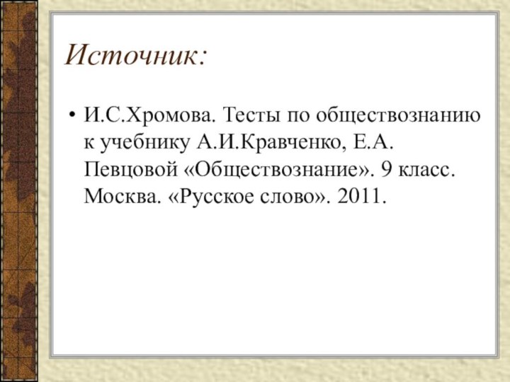 Источник:И.С.Хромова. Тесты по обществознанию к учебнику А.И.Кравченко, Е.А. Певцовой «Обществознание». 9 класс. Москва. «Русское слово». 2011.