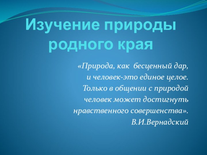 Изучение природы родного края«Природа, как бесценный дар, и человек-это единое целое. Только