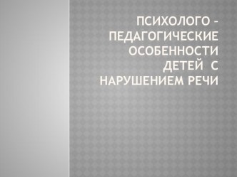 Презентация,методический материал для логопедов.  Психолого – педагогические особенности детей с нарушением речи