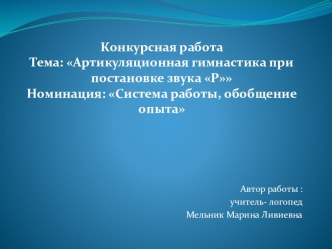 Конкурсная работа Тема: Артикуляционная гимнастика при постановке звука Р Номинация: Система работы, обобщение опыта