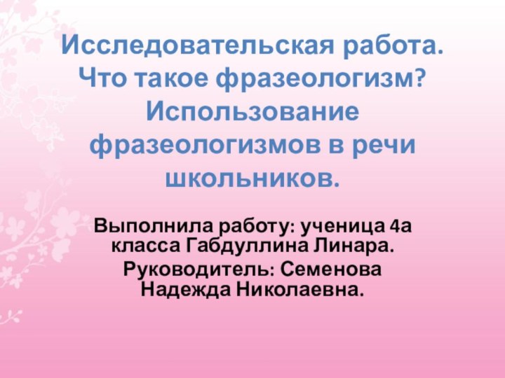 Исследовательская работа. Что такое фразеологизм? Использование фразеологизмов в речи школьников.Выполнила работу: ученица