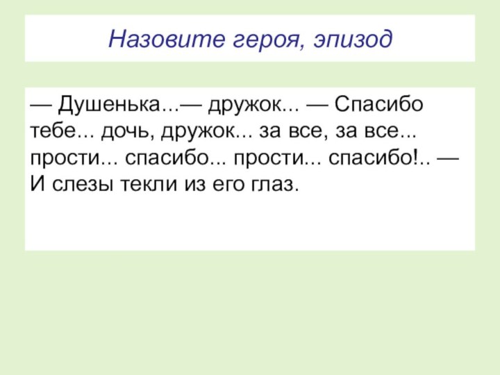 Назовите героя, эпизод— Душенька...— дружок... — Спасибо тебе... дочь, дружок... за все,