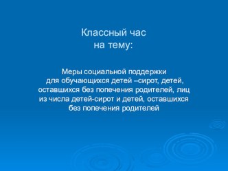 Презентация к классному часу Меры социальной поддержки для детей-сирот, детей, оставшихся без попечения родителей, лиц из числа детей-сирот и детей, оставшихся без попечения родителей, обучающихся в государственных пр