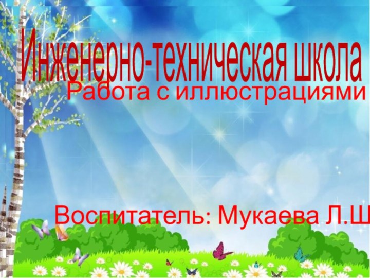 Инженерно-техническая школаРабота с иллюстрациямиВоспитатель: Мукаева Л.Ш.