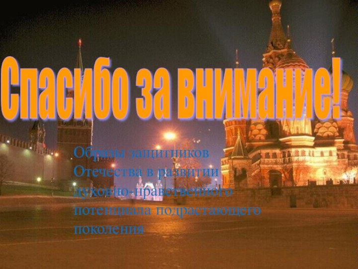 Спасибо за внимание! Образы защитников Отечества в развитии духовно-нравственного потенциала подрастающего поколения