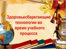 Презентация к докладу Здоровьесберегающие технологии во время учебного процесса