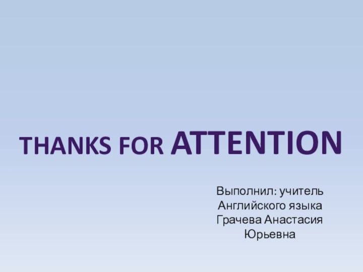 Thanks for attentionВыполнил: учитель Английского языкаГрачева Анастасия Юрьевна