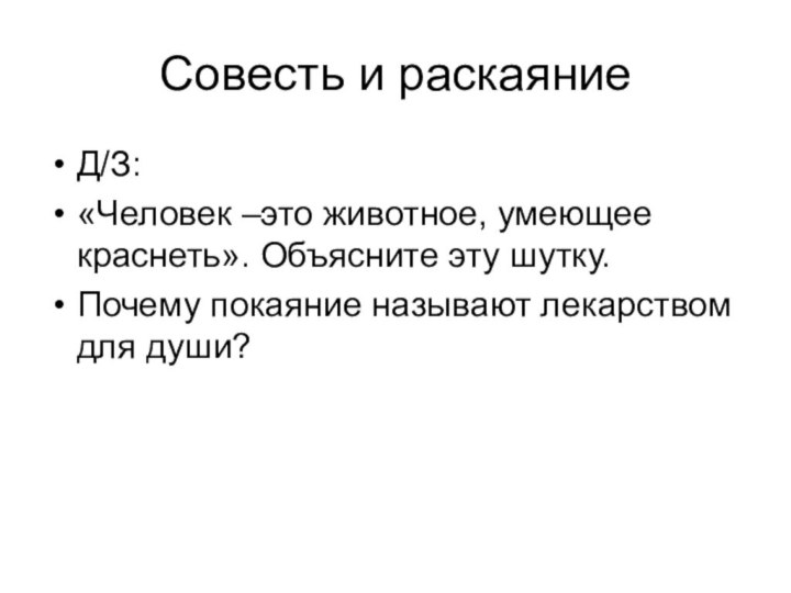 Совесть и раскаяниеД/З:«Человек –это животное, умеющее краснеть». Объясните эту шутку.Почему покаяние называют лекарством для души?