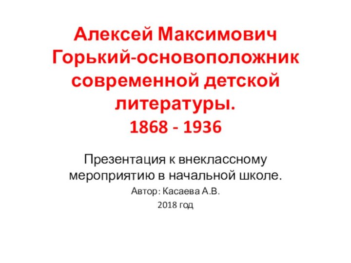 Алексей Максимович Горький-основоположник современной детской литературы. 1868 - 1936Презентация к внеклассному мероприятию