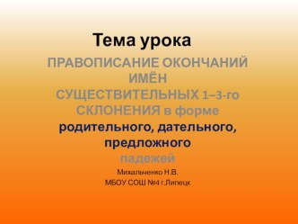 Презентация по русскому языку на тему: ПРАВОПИСАНИЕ ОКОНЧАНИЙ ИМЁН СУЩЕСТВИТЕЛЬНЫХ 1–3-го СКЛ. в форме родительного, дательного, предложного падежей