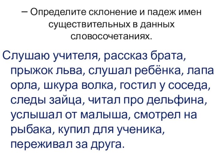 – Определите склонение и падеж имен существительных в данных словосочетаниях.Слушаю учителя, рассказ