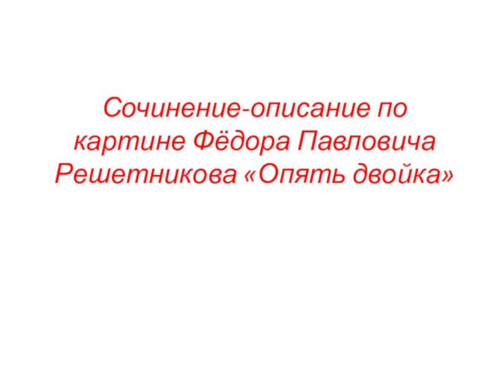 Сочинение-описание по картине Фёдора Павловича Решетникова «Опять двойка»