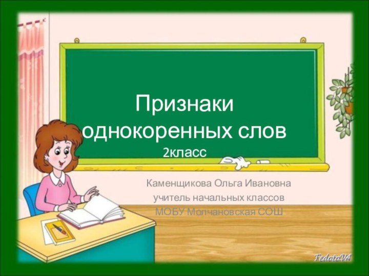 Признаки  однокоренных слов 2классКаменщикова Ольга Ивановнаучитель начальных классовМОБУ Молчановская СОШ