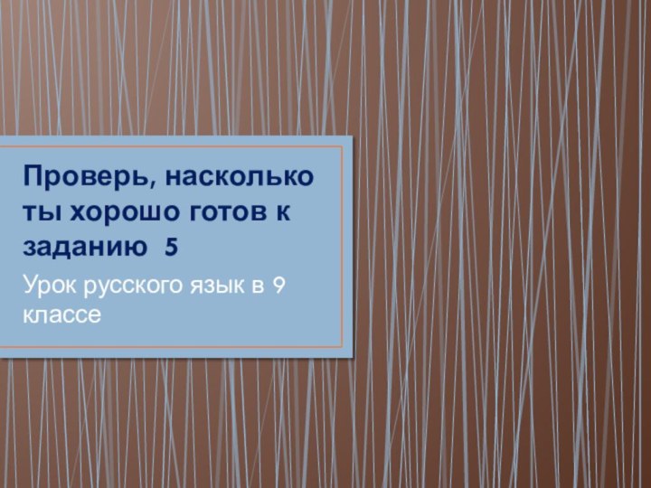 Проверь, насколько ты хорошо готов к заданию 5Урок русского язык в 9 классе