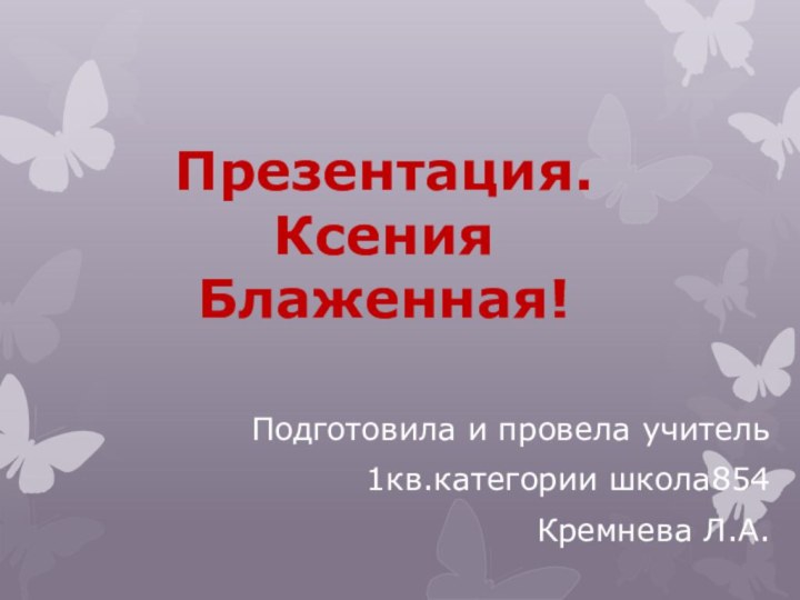 Презентация. Ксения Блаженная!Подготовила и провела учитель1кв.категории школа854 Кремнева Л.А.